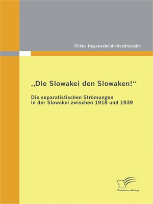 cover image of „Die Slowakei den Slowaken!" Die separatistischen Strömungen in der Slowakei zwischen 1918 und 1939